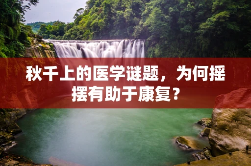 秋千上的医学谜题，为何摇摆有助于康复？