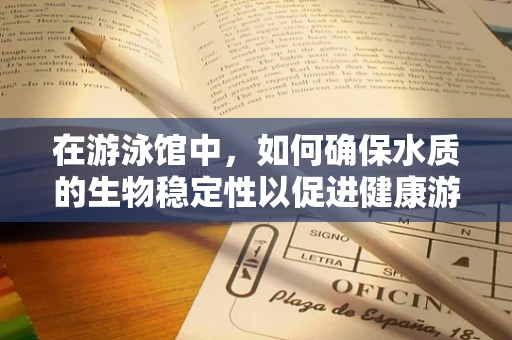 在游泳馆中，如何确保水质的生物稳定性以促进健康游泳环境？
