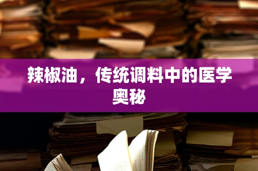 辣椒油，传统调料中的医学奥秘
