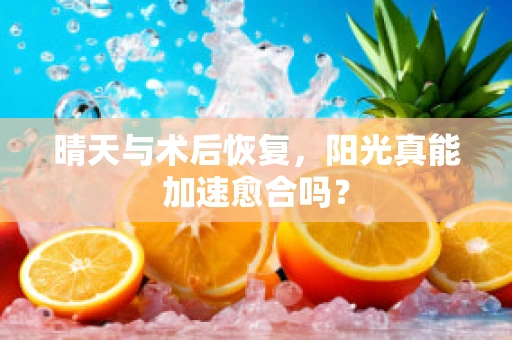 晴天与术后恢复，阳光真能加速愈合吗？