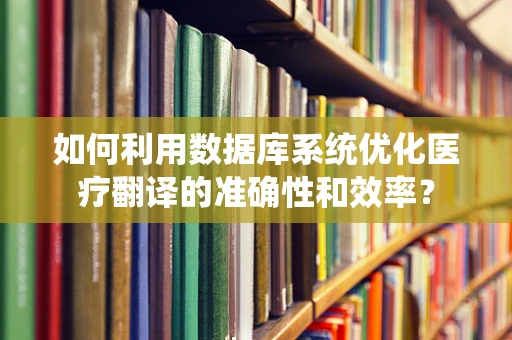 如何利用数据库系统优化医疗翻译的准确性和效率？