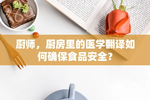 厨师，厨房里的医学翻译如何确保食品安全？