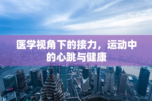 医学视角下的接力，运动中的心跳与健康