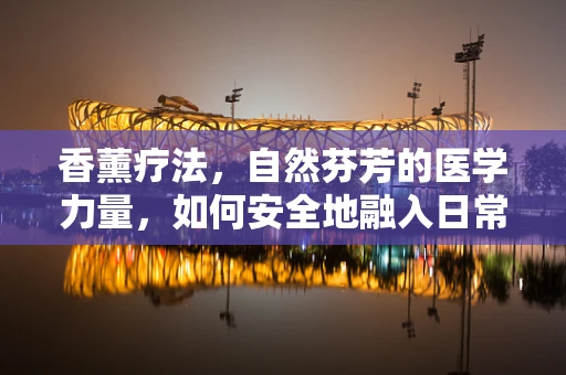 香薰疗法，自然芬芳的医学力量，如何安全地融入日常护理？