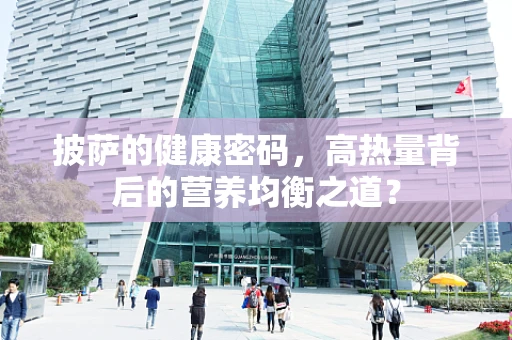 披萨的健康密码，高热量背后的营养均衡之道？
