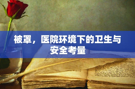 被罩，医院环境下的卫生与安全考量