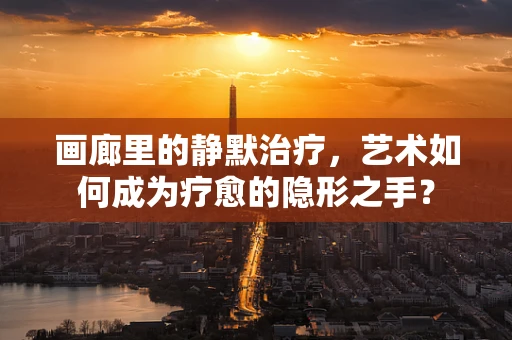 画廊里的静默治疗，艺术如何成为疗愈的隐形之手？