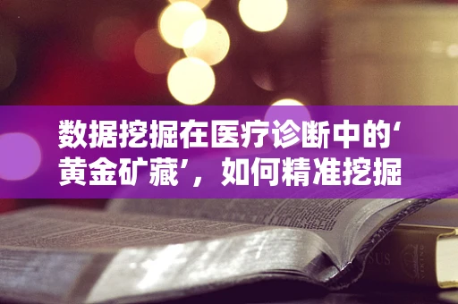 数据挖掘在医疗诊断中的‘黄金矿藏’，如何精准挖掘？