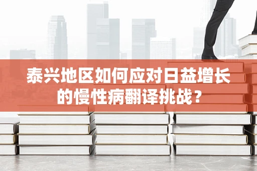 泰兴地区如何应对日益增长的慢性病翻译挑战？
