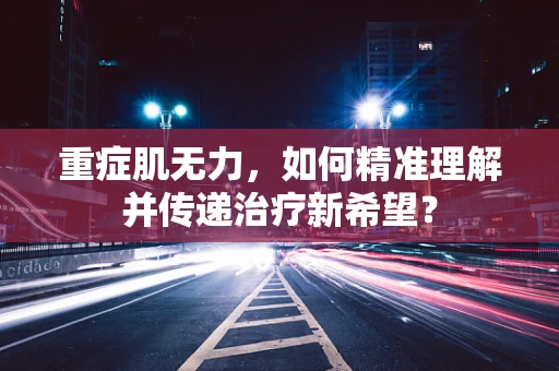 重症肌无力，如何精准理解并传递治疗新希望？