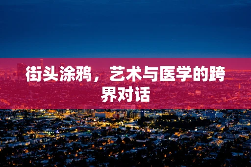 街头涂鸦，艺术与医学的跨界对话