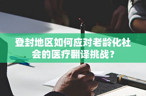 登封地区如何应对老龄化社会的医疗翻译挑战？