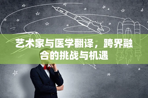 艺术家与医学翻译，跨界融合的挑战与机遇