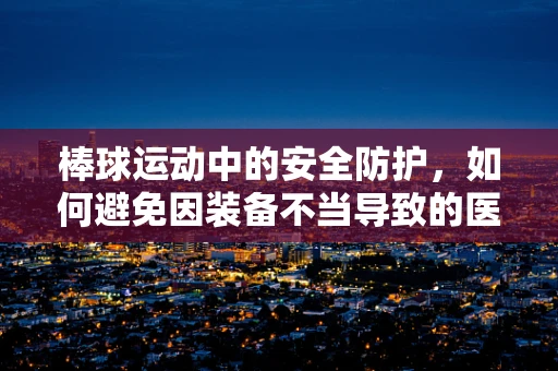 棒球运动中的安全防护，如何避免因装备不当导致的医疗风险？