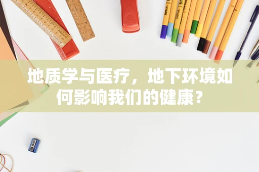 地质学与医疗，地下环境如何影响我们的健康？