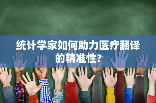 统计学家如何助力医疗翻译的精准性？