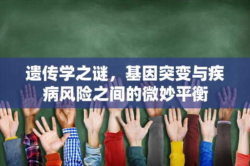 遗传学之谜，基因突变与疾病风险之间的微妙平衡