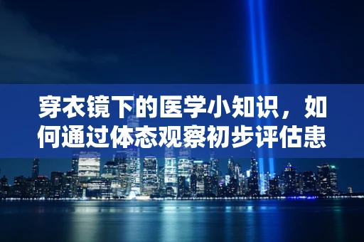 穿衣镜下的医学小知识，如何通过体态观察初步评估患者健康状态？