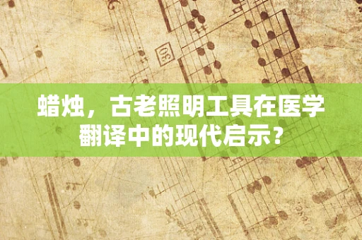 蜡烛，古老照明工具在医学翻译中的现代启示？
