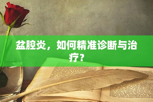 盆腔炎，如何精准诊断与治疗？