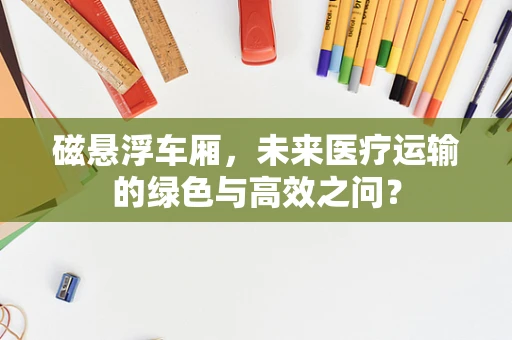 磁悬浮车厢，未来医疗运输的绿色与高效之问？