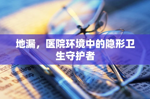 地漏，医院环境中的隐形卫生守护者
