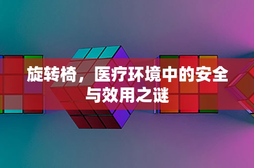 旋转椅，医疗环境中的安全与效用之谜