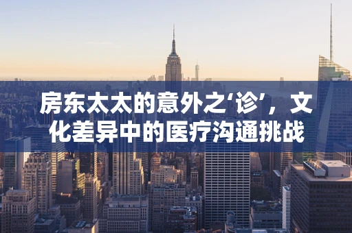 房东太太的意外之‘诊’，文化差异中的医疗沟通挑战