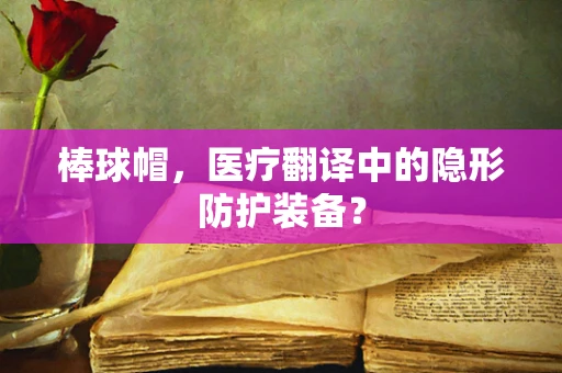棒球帽，医疗翻译中的隐形防护装备？