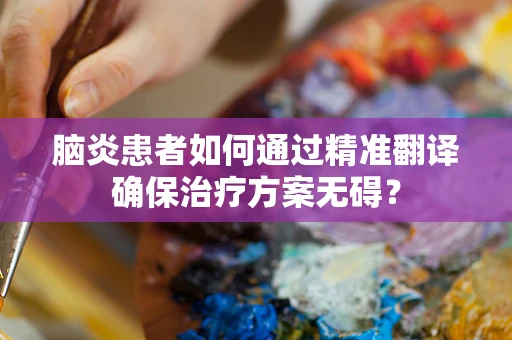 脑炎患者如何通过精准翻译确保治疗方案无碍？