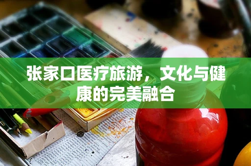 张家口医疗旅游，文化与健康的完美融合