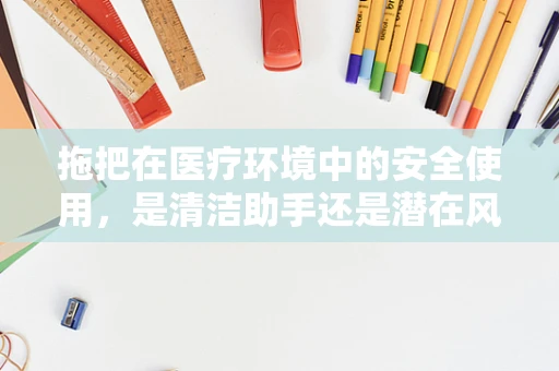 拖把在医疗环境中的安全使用，是清洁助手还是潜在风险？