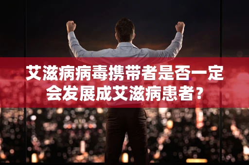 艾滋病病毒携带者是否一定会发展成艾滋病患者？
