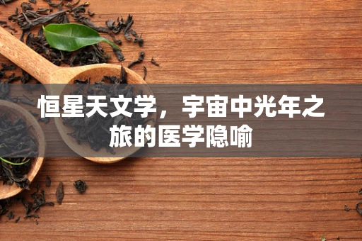 恒星天文学，宇宙中光年之旅的医学隐喻