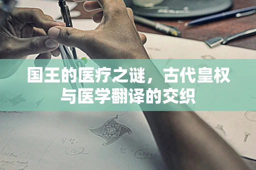 国王的医疗之谜，古代皇权与医学翻译的交织