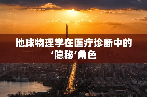 地球物理学在医疗诊断中的‘隐秘’角色