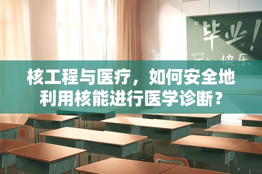 核工程与医疗，如何安全地利用核能进行医学诊断？