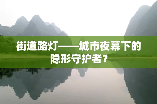街道路灯——城市夜幕下的隐形守护者？