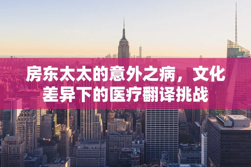 房东太太的意外之病，文化差异下的医疗翻译挑战