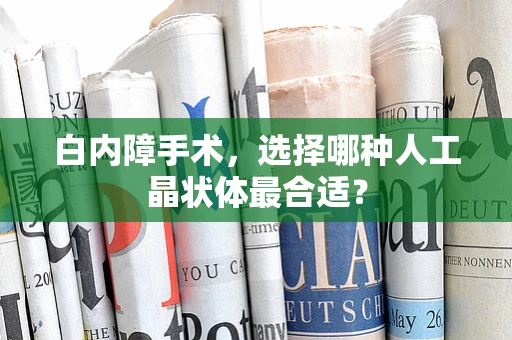 白内障手术，选择哪种人工晶状体最合适？