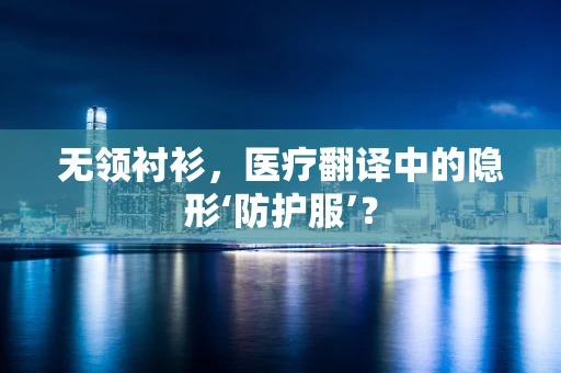 无领衬衫，医疗翻译中的隐形‘防护服’？