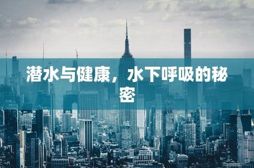 潜水与健康，水下呼吸的秘密