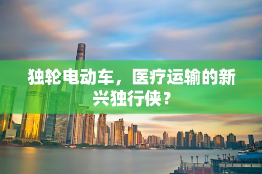 独轮电动车，医疗运输的新兴独行侠？