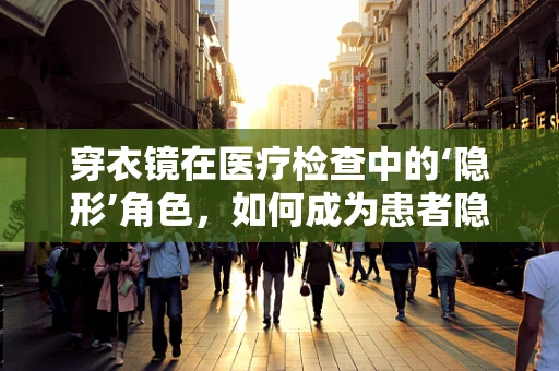 穿衣镜在医疗检查中的‘隐形’角色，如何成为患者隐私的守护者？