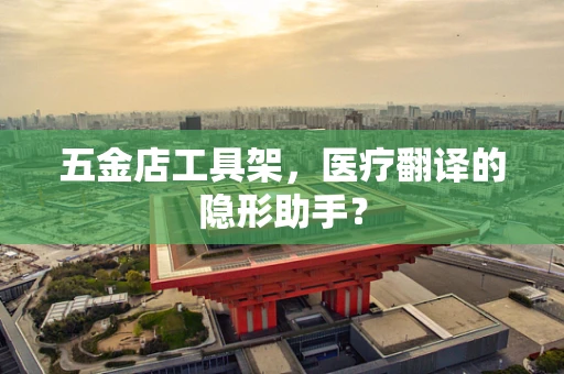 五金店工具架，医疗翻译的隐形助手？
