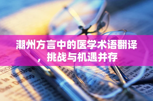 潮州方言中的医学术语翻译，挑战与机遇并存