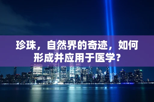 珍珠，自然界的奇迹，如何形成并应用于医学？