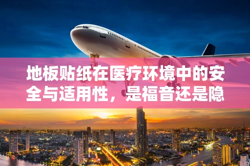 地板贴纸在医疗环境中的安全与适用性，是福音还是隐忧？