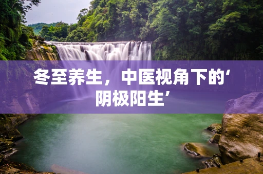 冬至养生，中医视角下的‘阴极阳生’
