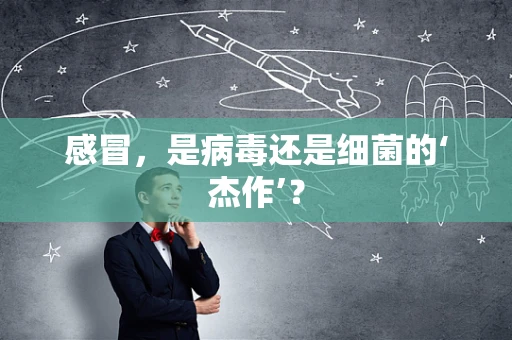 感冒，是病毒还是细菌的‘杰作’？